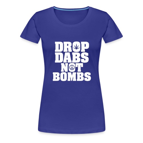 Drop Dabs Not Bombs - Women's Premium T-Shirt