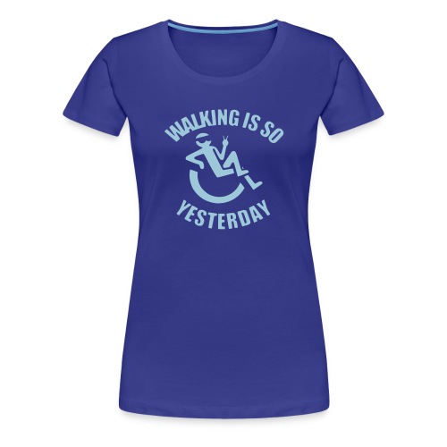 Walking is yesterday, wheelchair fun rollers humor - Women's Premium T-Shirt