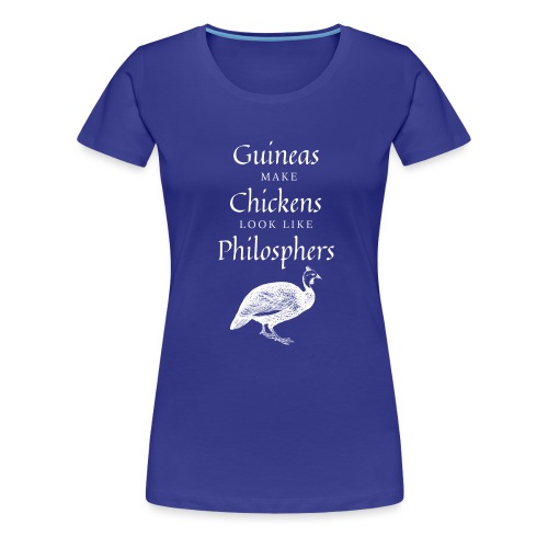 Guineas Make Chickens Seem Like Philosophers - Women's Premium T-Shirt