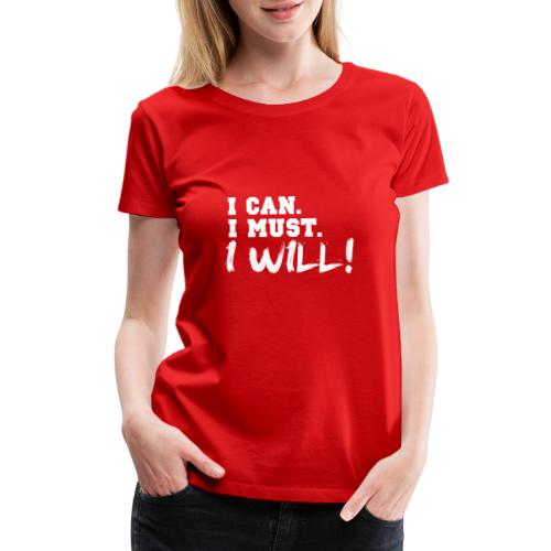I Can. I Must. I Will! - Women's Premium T-Shirt