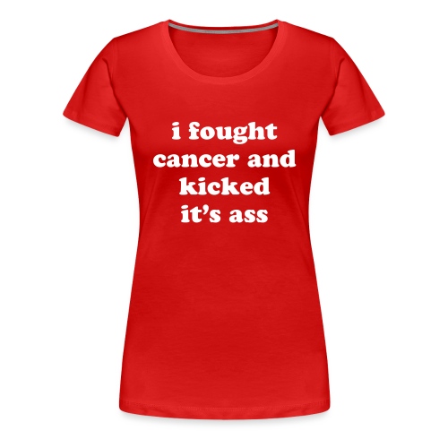 I Fought Cancer and Kicked It's Ass Survivor Quote - Women's Premium T-Shirt