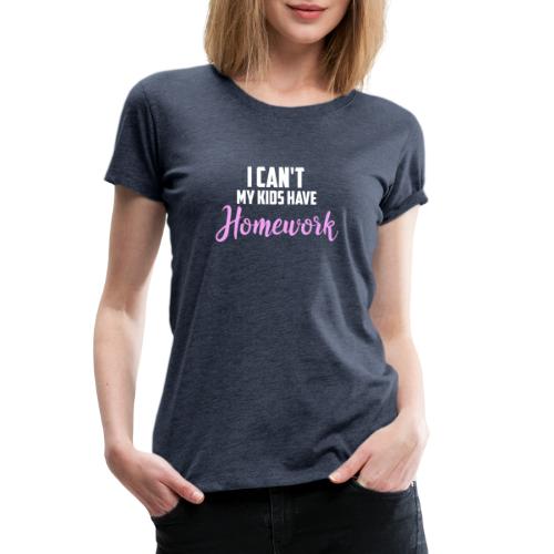 I Can't My Kids Have Homework - Women's Premium T-Shirt