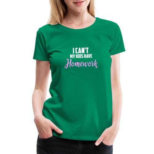I Can't My Kids Have Homework - Women's Premium T-Shirt