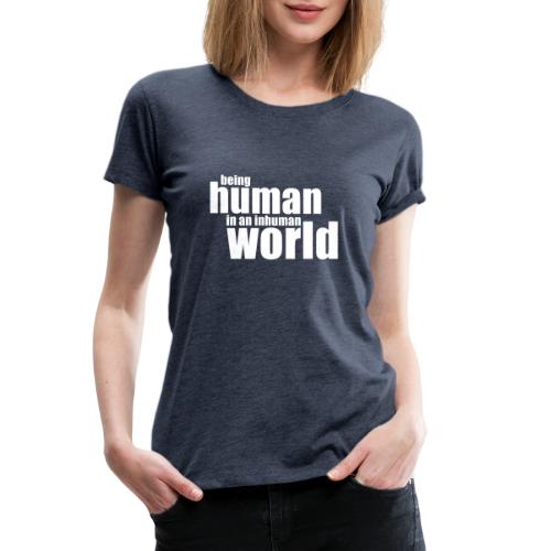 Be human in an inhuman world - Women's Premium T-Shirt