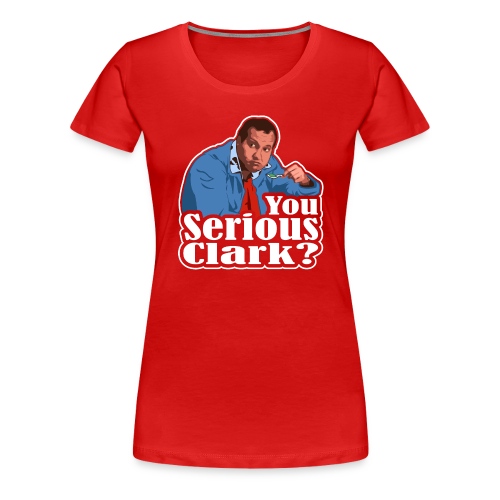 You Serious Clark? Cousin Eddie - Women's Premium T-Shirt
