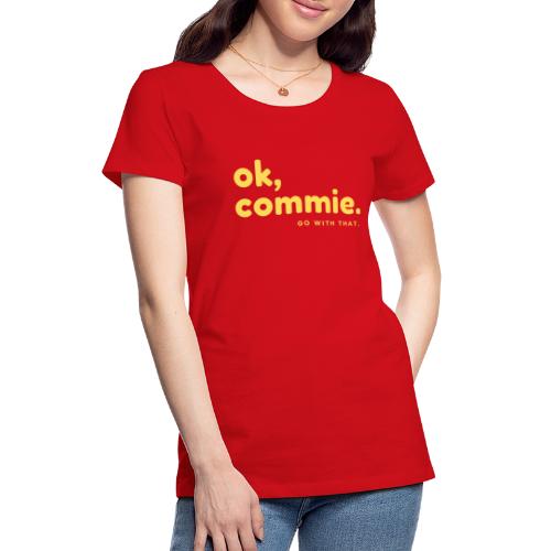 Ok, Commie (Yellow Lettering) - Women's Premium T-Shirt