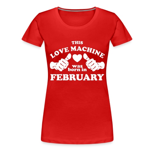 This Love Machine Was Born In February - Women's Premium T-Shirt