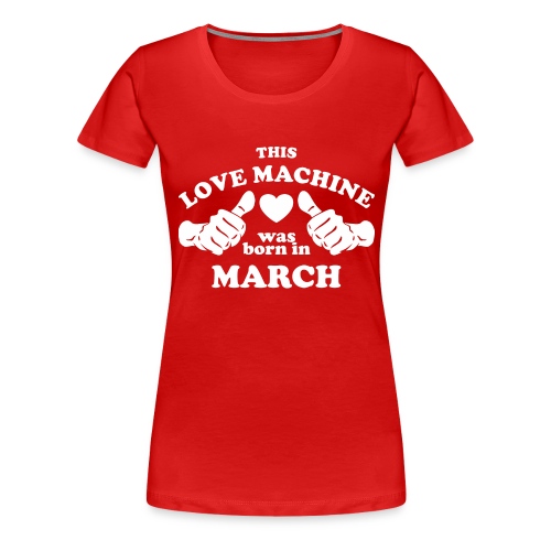 This Love Machine Was Born In March - Women's Premium T-Shirt
