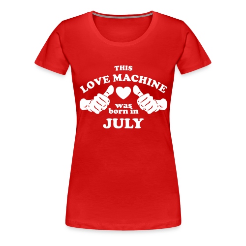This Love Machine Was Born In July - Women's Premium T-Shirt