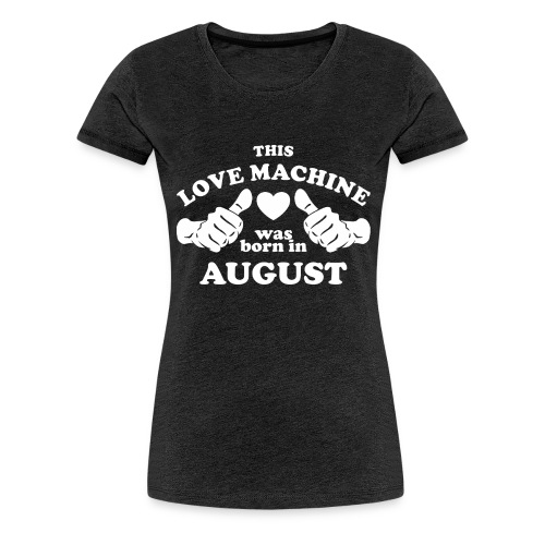 This Love Machine Was Born In August - Women's Premium T-Shirt