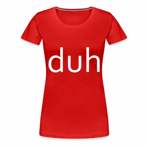 White Duh - Women's Premium T-Shirt