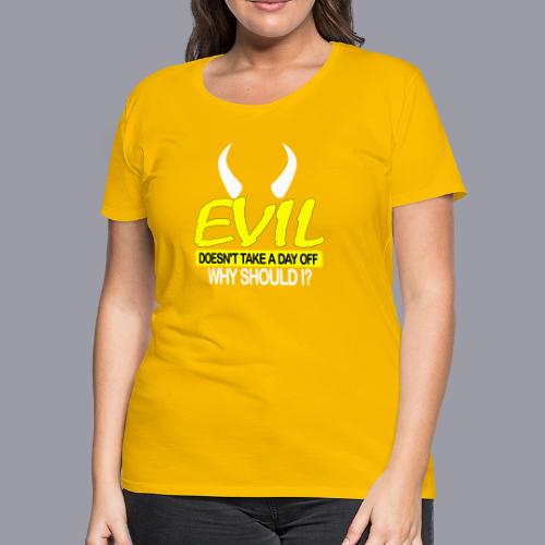 EVIL DOESN'T TAKE A DAY OFF - Women's Premium T-Shirt