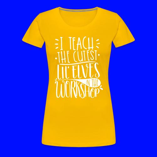 I Teach the Cutest Lil' Elves in the Workshop - Women's Premium T-Shirt