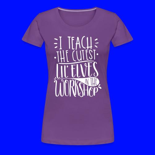 I Teach the Cutest Lil' Elves in the Workshop - Women's Premium T-Shirt