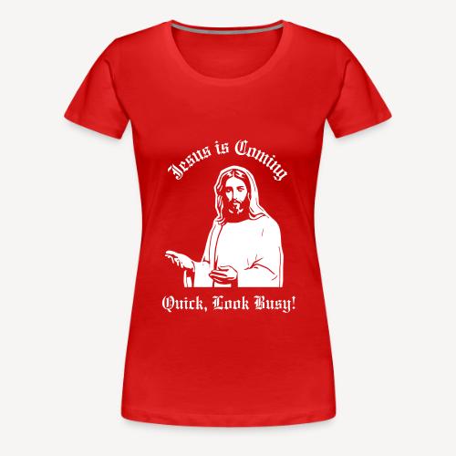 JESUS IS COMING, QUICK LOOK BUSY! - Women's Premium T-Shirt