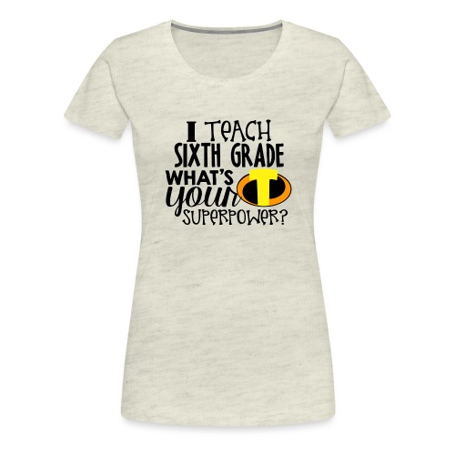 I Teach Sixth Grade What's Your Superpower - Women's Premium T-Shirt