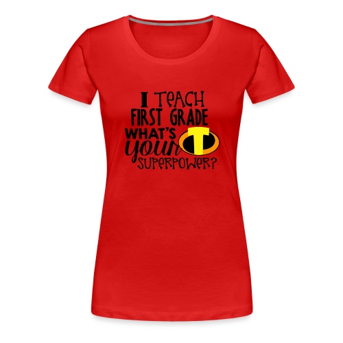 I Teach First Grade What's Your Superpower Teacher - Women's Premium T-Shirt