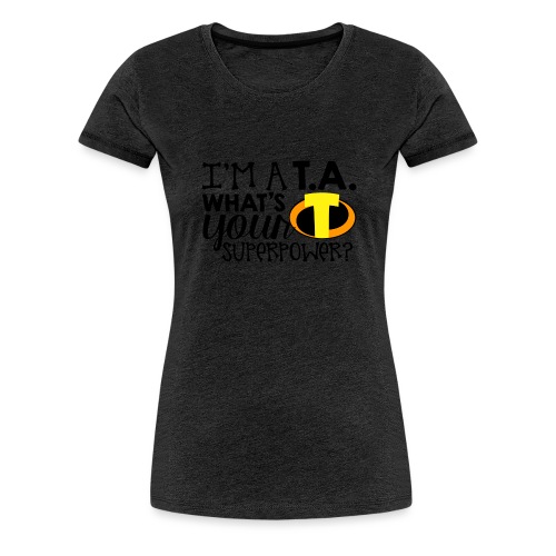 I'm a Teacher's Assistant What's Your Superpower - Women's Premium T-Shirt