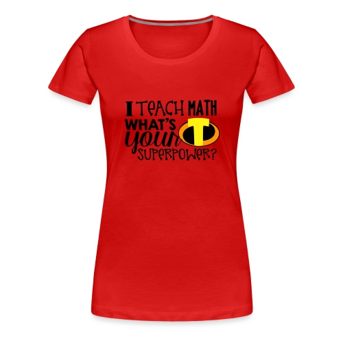 I Teach Math What's Your Superpower - Women's Premium T-Shirt