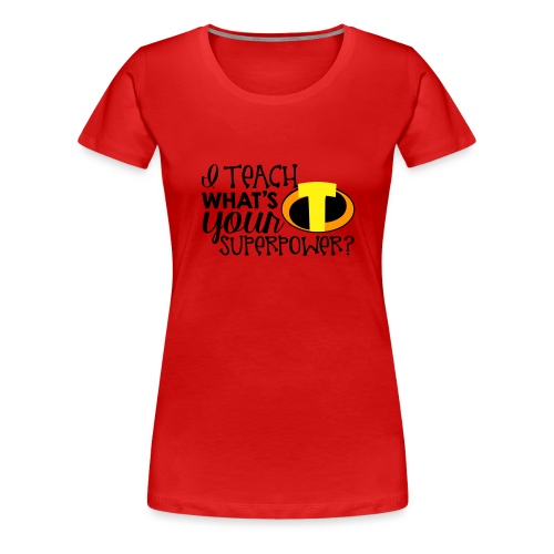 I Teach What's Your Superpower Teacher T-Shirts - Women's Premium T-Shirt