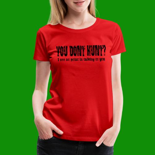You Don't Hunt? - Women's Premium T-Shirt