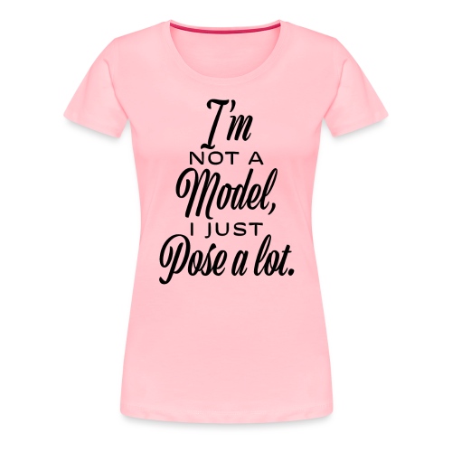 I'm not a model, I just pose a lot. - Women's Premium T-Shirt