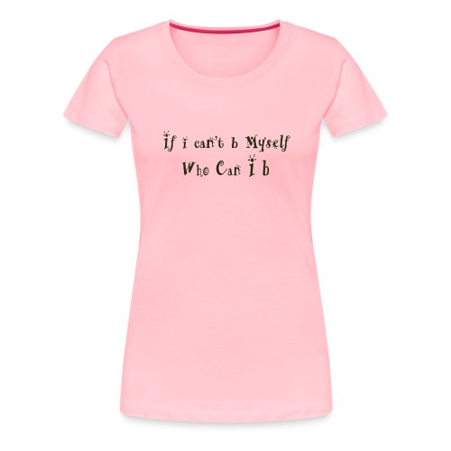 If i can t b Myself Who Can I b - Women's Premium T-Shirt