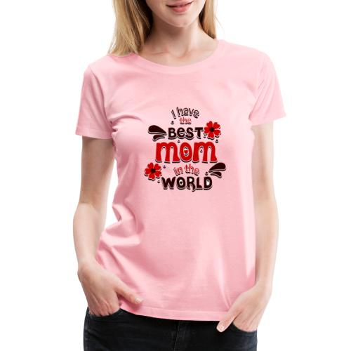 I have the best mom in the World - Women's Premium T-Shirt