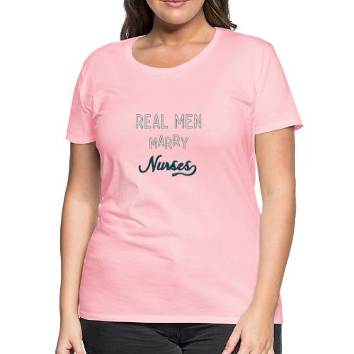 Real Men Marry Nurses - Women's Premium T-Shirt