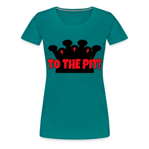 To the Pit - Women's Premium T-Shirt