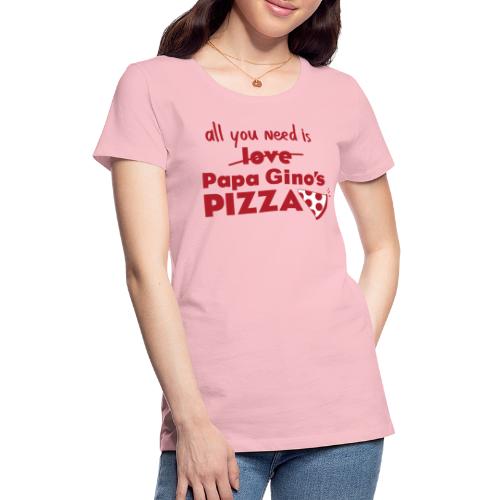 All You Need Is Papa Gino's - Women's Premium T-Shirt