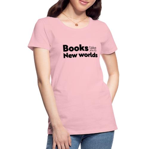 Books Take You to New Worlds (black) - Women's Premium T-Shirt