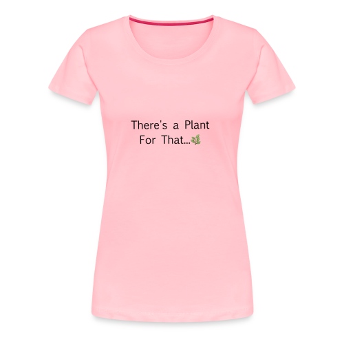 There's a plant - Women's Premium T-Shirt