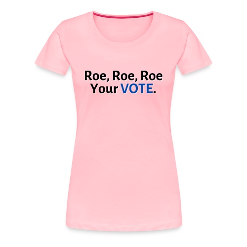 Roe, Roe, Roe Your Vote - Women's Premium T-Shirt