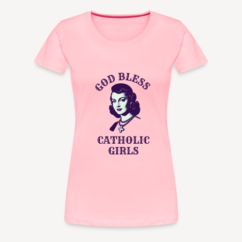 GOD BLESS CATHOLIC GIRLS - Women's Premium T-Shirt