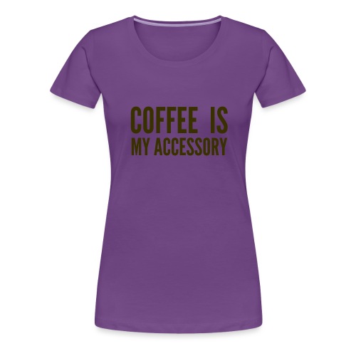 Coffee Is My Accessory - Women's Premium T-Shirt