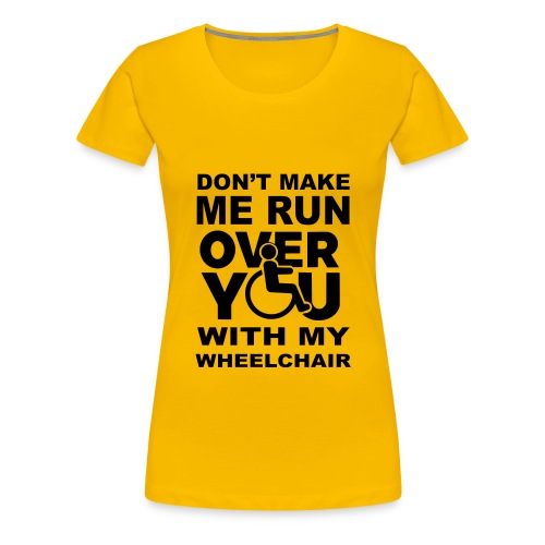 Don't make me run over you with my wheelchair * - Women's Premium T-Shirt