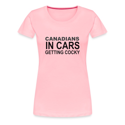 Canadians In Cars Getting Cocky - Women's Premium T-Shirt