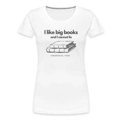 I like Big Books and I Cannot Lie - Women's Premium T-Shirt