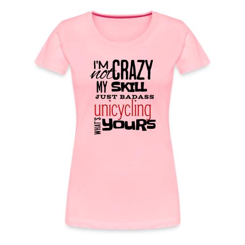 I'm Not Crazy My Skill Just Badass Unicycling - Women's Premium T-Shirt