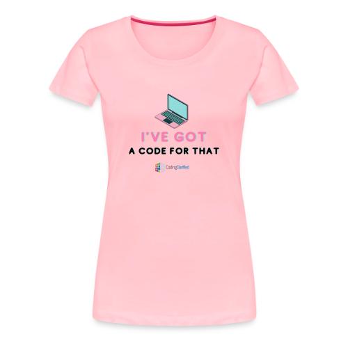 I've Got a Code for That Coding Clarified - Women's Premium T-Shirt