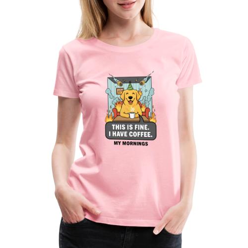 🔥 Funny Dog Meme “This Is Fine, I Have Coffee” - Women's Premium T-Shirt