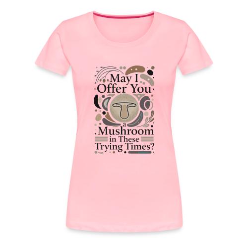 Mushroom in These Trying Times T-Shirt - Women's Premium T-Shirt