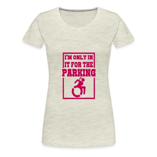 In the wheelchair for the parking. Humor * - Women's Premium T-Shirt