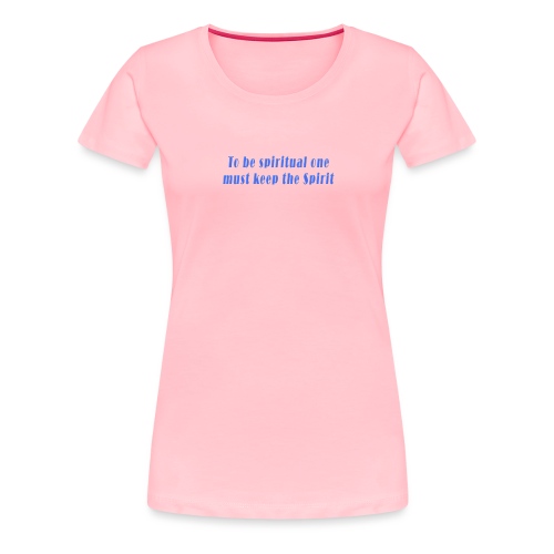 To Be Spiritual One Must Keep the Spirit - quote - Women's Premium T-Shirt