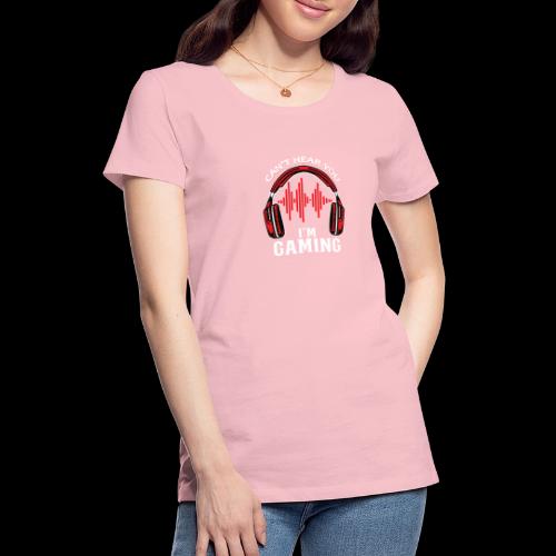 Can't Hear You, I'm Gaming! - Women's Premium T-Shirt