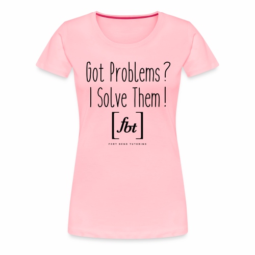 Got Problems? I Solve Them! - Women's Premium T-Shirt