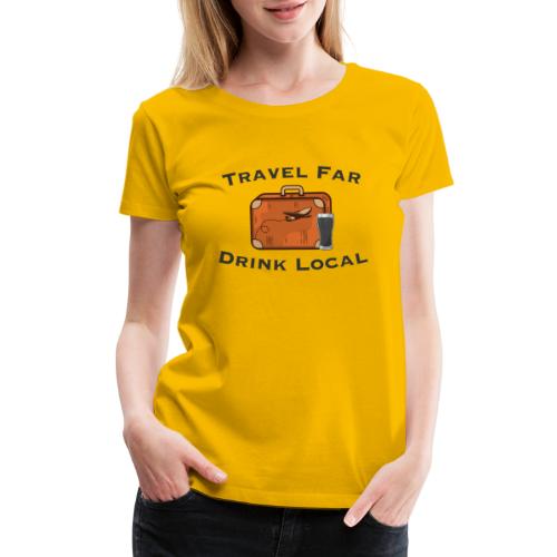 Travel Far Drink Local - Dark Lettering - Women's Premium T-Shirt