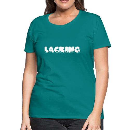Lacking Nothing (White Text) - Women's Premium T-Shirt