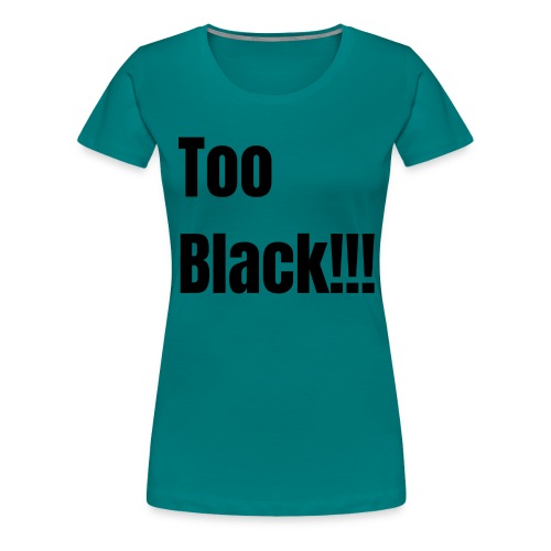 Too Black Black 1 - Women's Premium T-Shirt